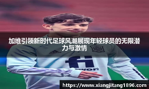 加维引领新时代足球风潮展现年轻球员的无限潜力与激情